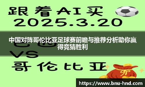 中国对阵哥伦比亚足球赛前瞻与推荐分析助你赢得竞猜胜利